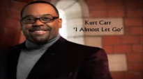 I Almost Let Go - Kurt Carr (with lyrics).flv