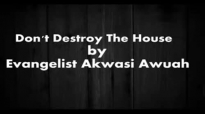 DonT Destroy The House By Evangelist Akwasi Awuah