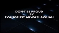 DONT BE PROUD By Evangelist Akwasi Awuah