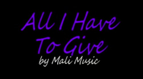 ALL I HAVE TO GIVE - by Mali Music.flv