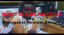 DONT BLAME ANYONE by EVANGELIST AKWASI AWUAH
