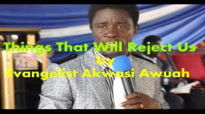 Things that will reject us by Evangelist Akwasi Awuah
