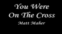 You Were On The Cross - Matt Maher (1).flv