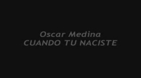 CUANDO TU NACISTE (Oscar Medina).flv