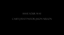 HAVE YOUR WAY CASEY J Feat Pastor JASON NELSON By EydelyWorshipLivingGodChannel.flv
