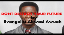 Dont destroy your future by Evangelist Akwasi Awuah