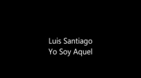Luis Santiago - Yo Soy Aquel.mp4