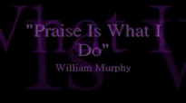 William Murphy Praise Is What I Do