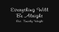 Everything Will Be Alright by Rev. Timothy Wright.flv