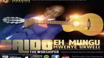EH MUNGU MWENYE KWELI - SAIDO THE WORSHIPER.mp4