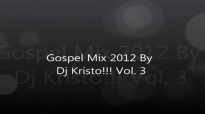Gospel Mix 2012 By Dj Kristo!!! Vol 3