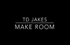 TD Jakes - Make Room