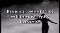 Praise is What I Do  William Murphy KaraokeLyrics