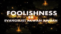 FOOLISHNESS by EVANGELIST AKWASI AWUAH